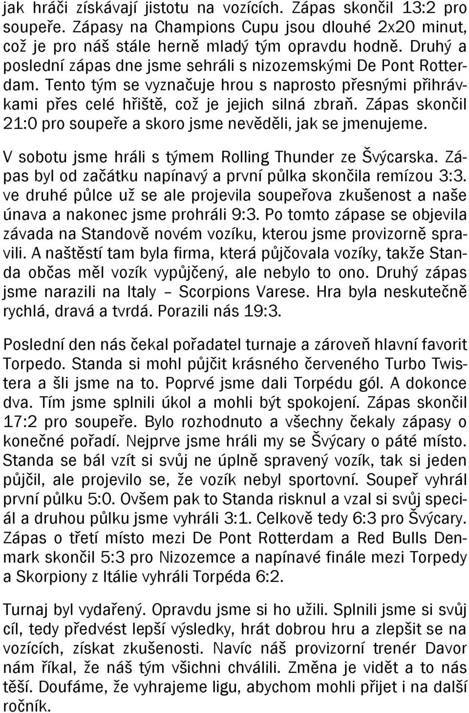 Zápas skončil 21:0 pro soupeře a skoro jsme nevěděli, jak se jmenujeme. V sobotu jsme hráli s týmem Rolling Thunder ze Švýcarska. Zápas byl od začátku napínavý a první půlka skončila remízou 3:3.