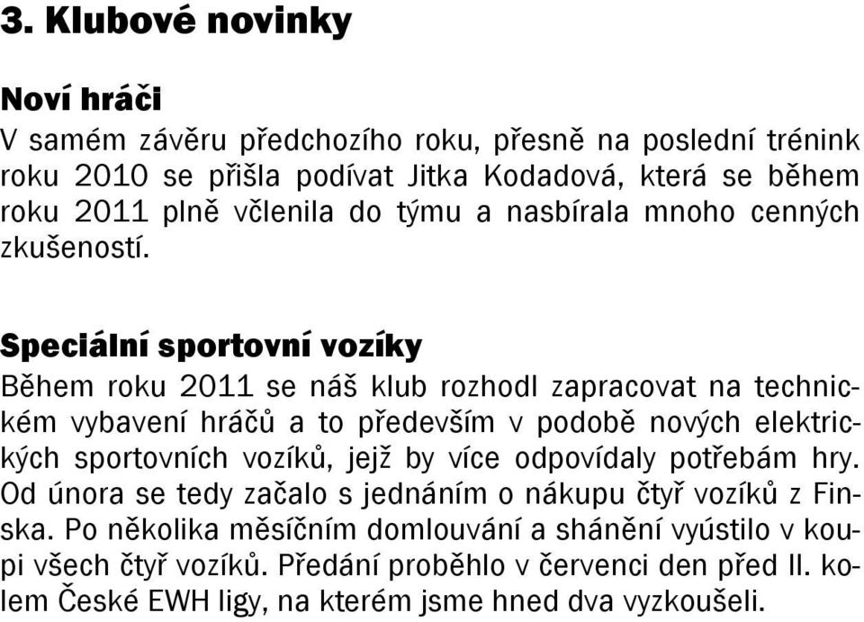 Speciální sportovní vozíky Během roku 2011 se náš klub rozhodl zapracovat na technickém vybavení hráčů a to především v podobě nových elektrických sportovních vozíků,