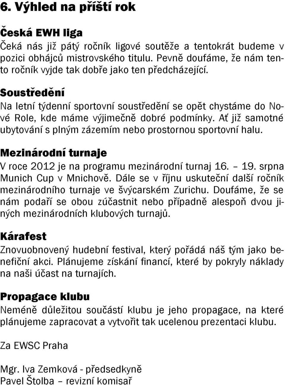 Ať již samotné ubytování s plným zázemím nebo prostornou sportovní halu. Mezinárodní turnaje V roce 2012 je na programu mezinárodní turnaj 16. 19. srpna Munich Cup v Mnichově.