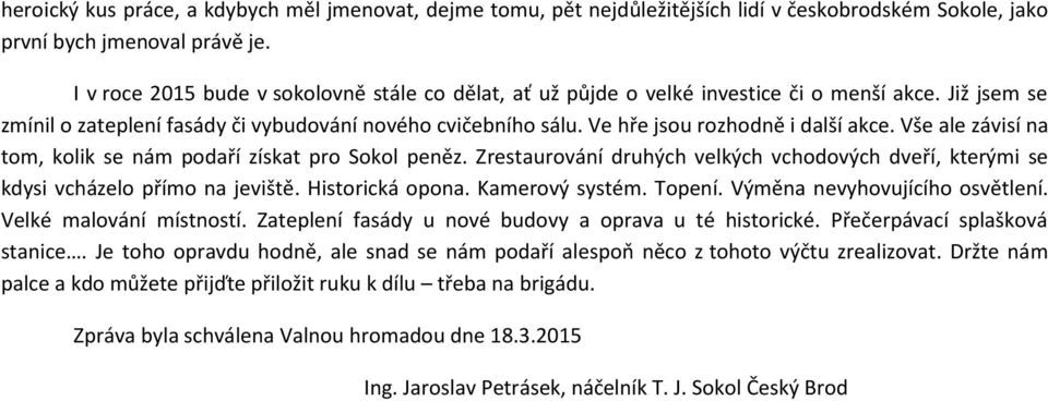 Ve hře jsou rozhodně i další akce. Vše ale závisí na tom, kolik se nám podaří získat pro Sokol peněz. Zrestaurování druhých velkých vchodových dveří, kterými se kdysi vcházelo přímo na jeviště.