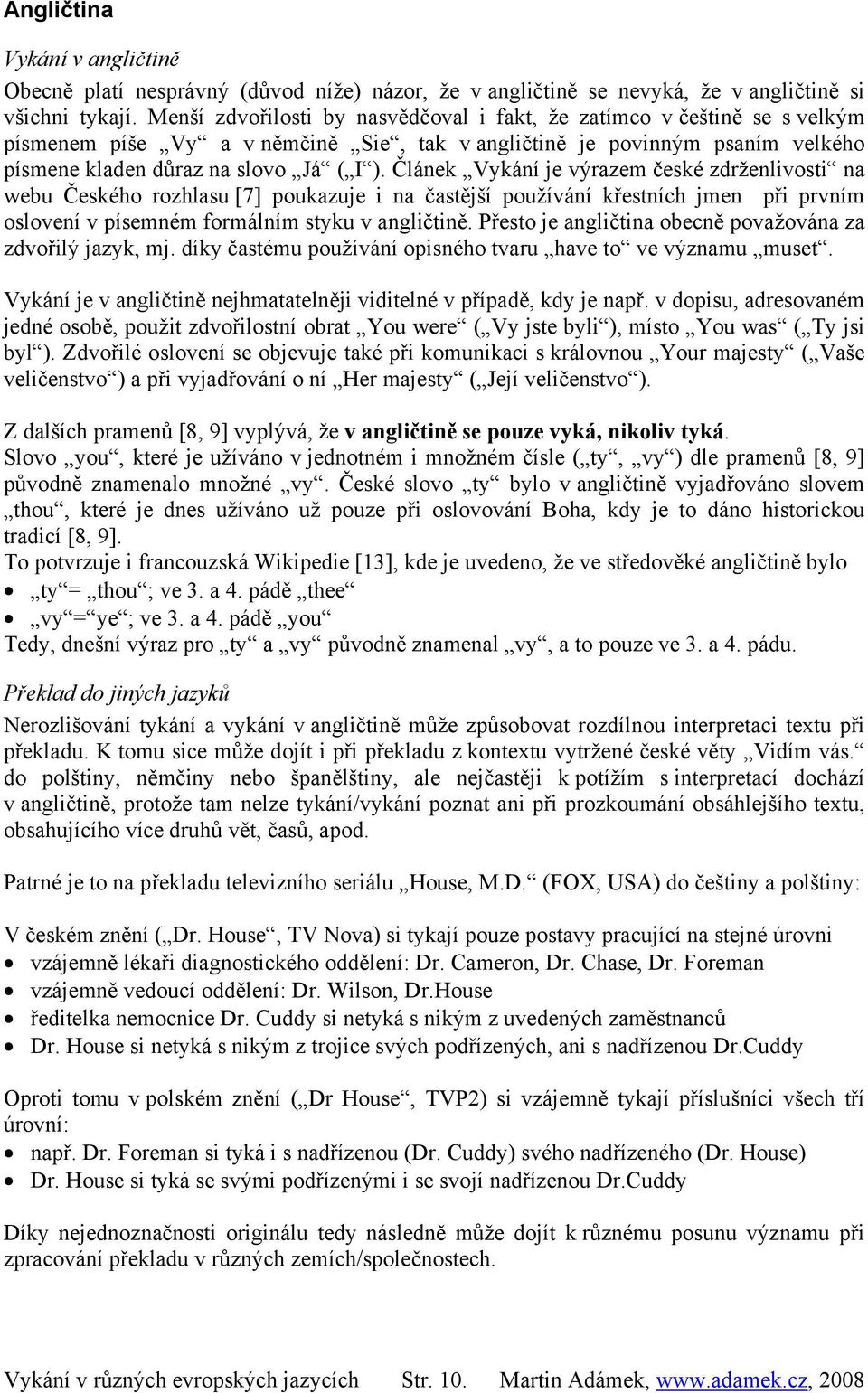 Článek Vykání je výrazem české zdrženlivosti na webu Českého rozhlasu [7] poukazuje i na častější používání křestních jmen při prvním oslovení v písemném formálním styku v angličtině.