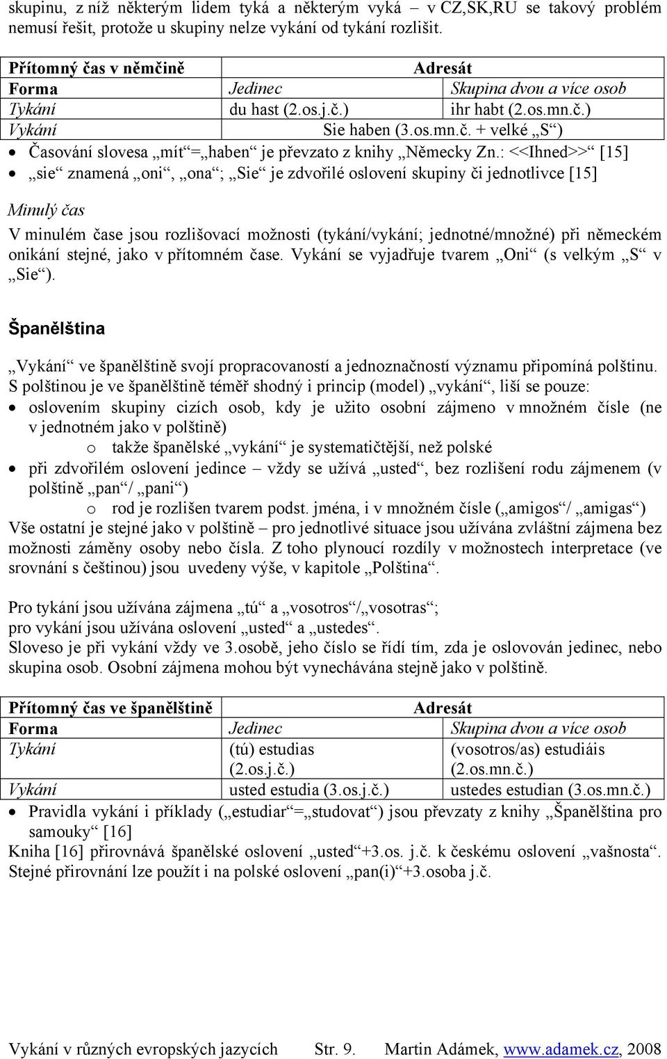 : <<Ihned>> [15] sie znamená oni, ona ; Sie je zdvořilé oslovení skupiny či jednotlivce [15] Minulý čas V minulém čase jsou rozlišovací možnosti (tykání/vykání; jednotné/množné) při německém onikání