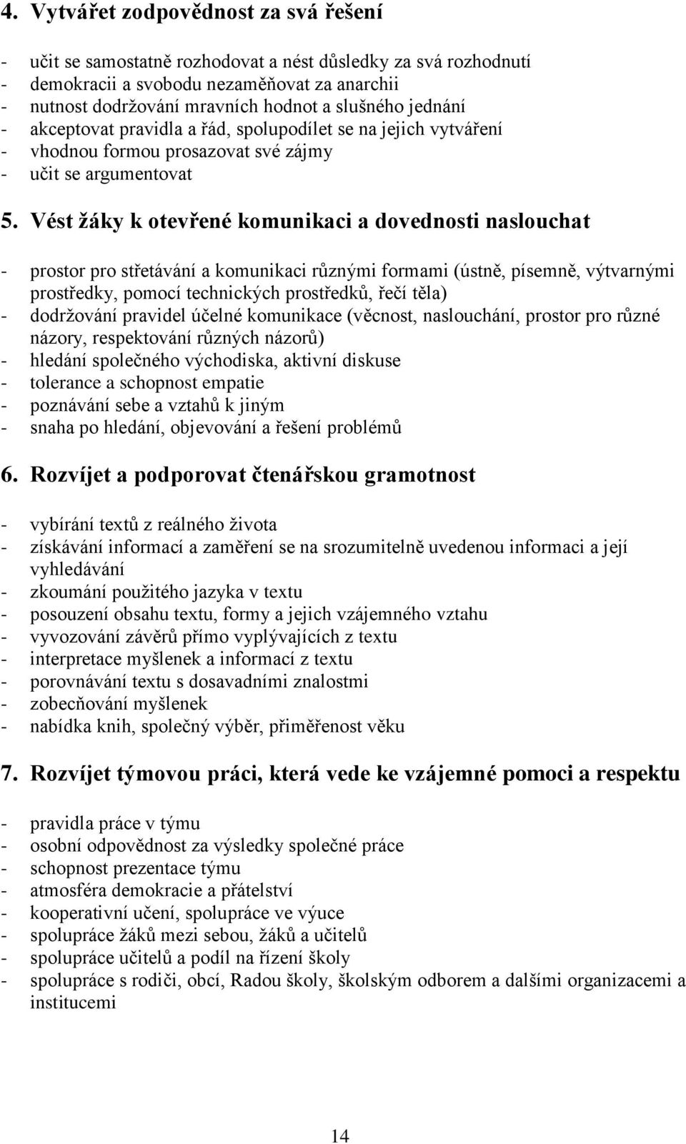 Vést žáky k otevřené komunikaci a dovednosti naslouchat - prostor pro střetávání a komunikaci různými formami (ústně, písemně, výtvarnými prostředky, pomocí technických prostředků, řečí těla) -