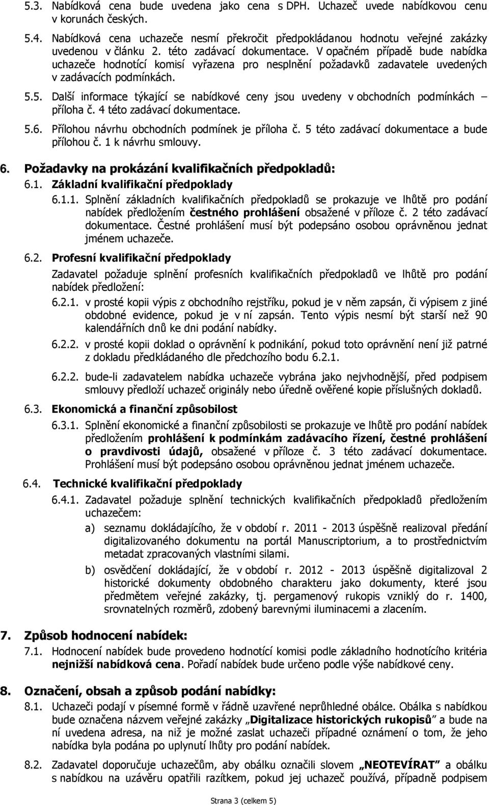 V opačném případě bude nabídka uchazeče hodnotící komisí vyřazena pro nesplnění požadavků zadavatele uvedených v zadávacích podmínkách. 5.