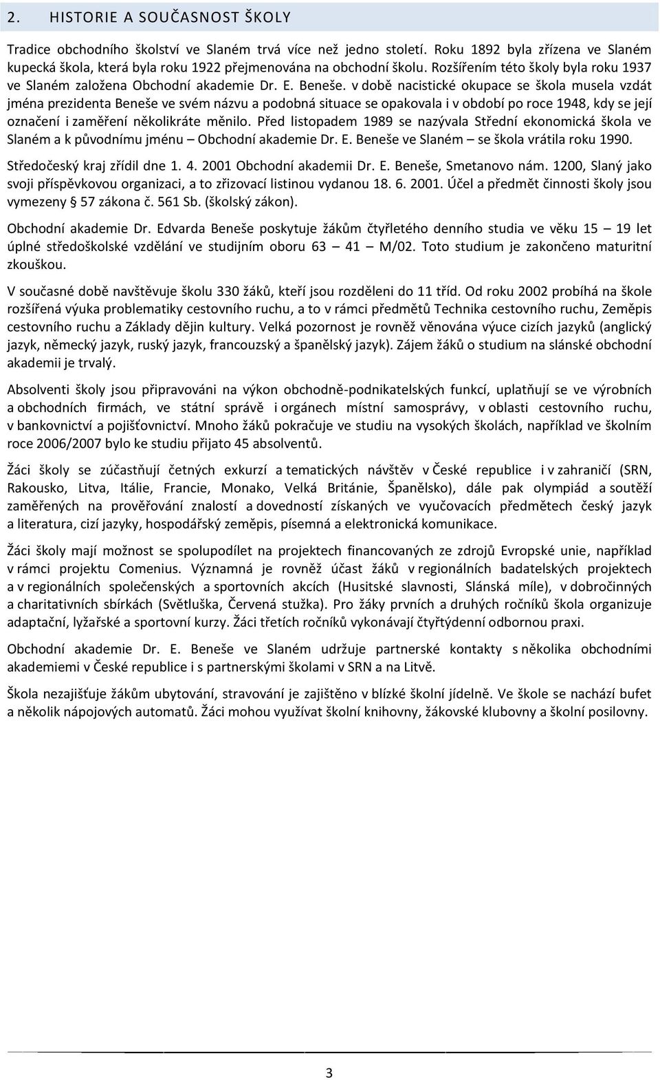 v dobë nacistické okupace se škola musela vzdát jména prezidenta Beneše ve svém názvu a podobná situace se opakovala i v období po roce 1948, kdy se její označení i zamëření nëkolikráte mënilo.