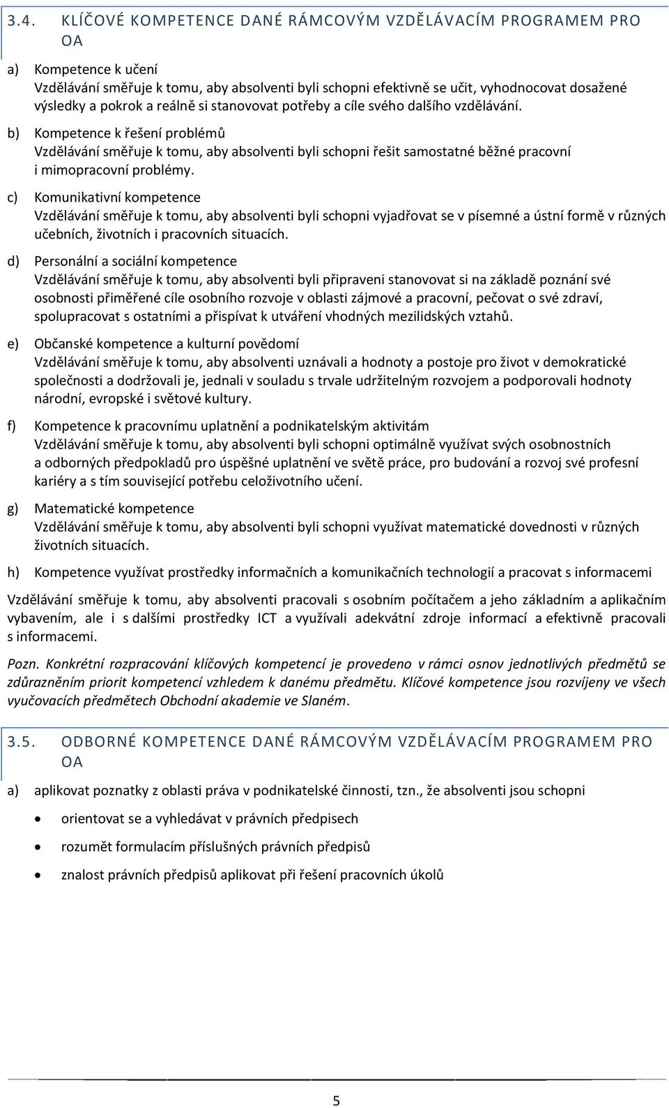 b) Kompetence k řešení problémů Vzdëlávání smëřuje k tomu, aby absolventi byli schopni řešit samostatné bëžné pracovní i mimopracovní problémy.