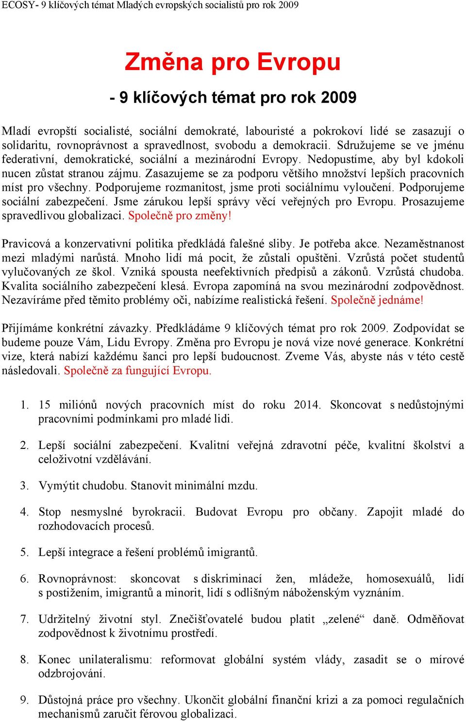 Zasazujeme se za podporu většího množství lepších pracovních míst pro všechny. Podporujeme rozmanitost, jsme proti sociálnímu vyloučení. Podporujeme sociální zabezpečení.