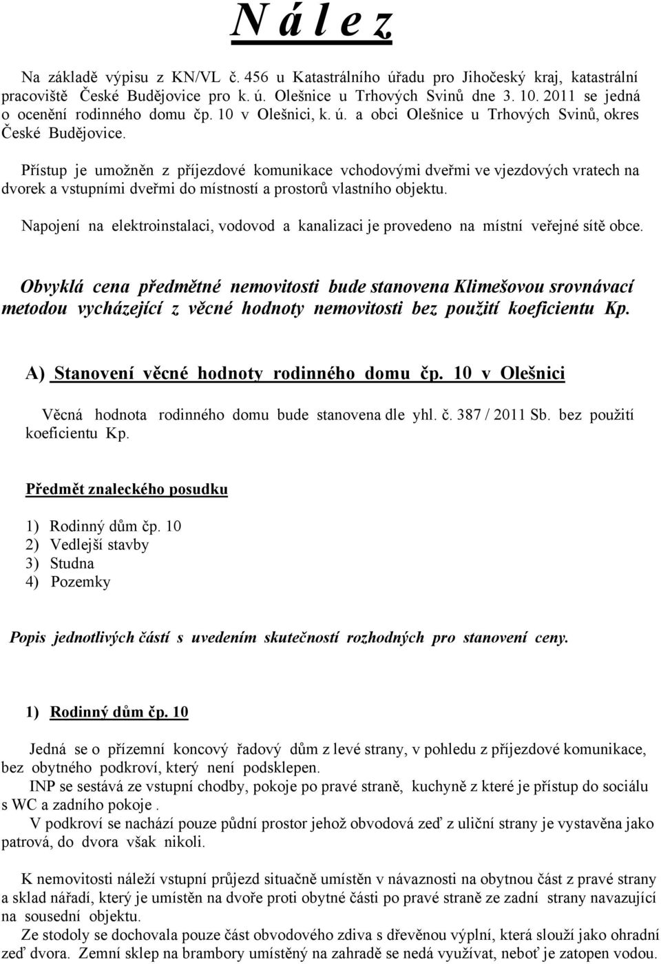 Přístup je umožněn z příjezdové komunikace vchodovými dveřmi ve vjezdových vratech na dvorek a vstupními dveřmi do místností a prostorů vlastního objektu.