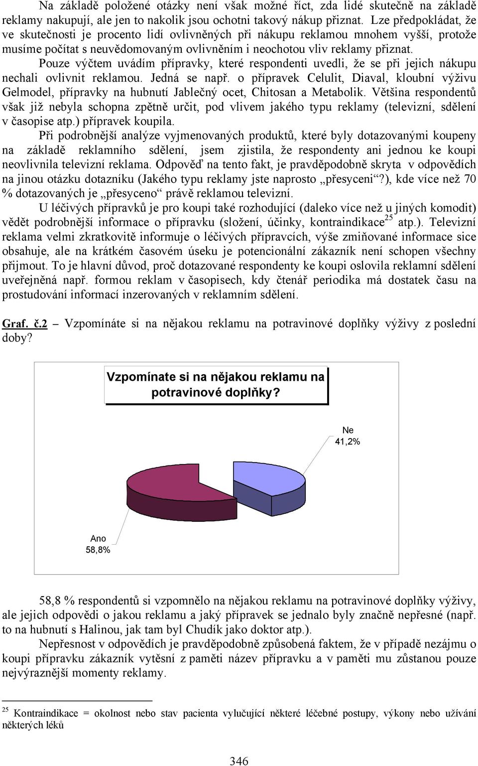 Pouze výčtem uvádím přípravky, které respondenti uvedli, že se při jejich nákupu nechali ovlivnit reklamou. Jedná se např.