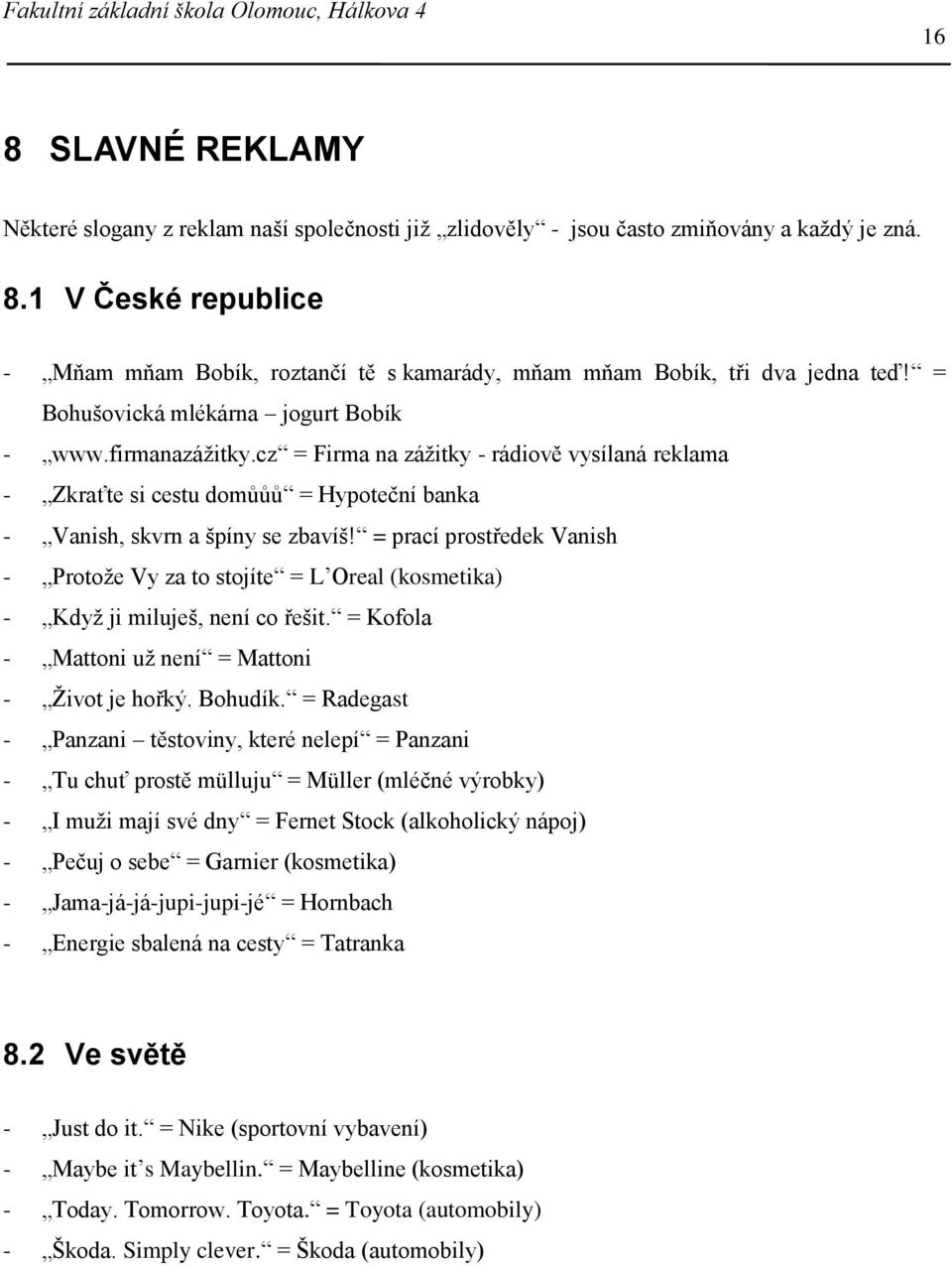 = prací prostředek Vanish - Protože Vy za to stojíte = L Oreal (kosmetika) - Když ji miluješ, není co řešit. = Kofola - Mattoni už není = Mattoni - Život je hořký. Bohudík.