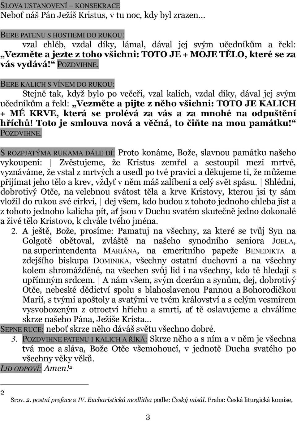 BERE KALICH S VÍNEM DO RUKOU: Stejně tak, když bylo po večeři, vzal kalich, vzdal díky, dával jej svým učedníkům a řekl: Vezměte a pijte z něho všichni: TOTO JE KALICH + MÉ KRVE, která se prolévá za