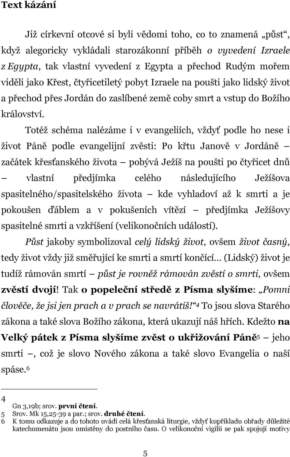 Totéž schéma nalézáme i v evangeliích, vždyť podle ho nese i život Páně podle evangelijní zvěsti: Po křtu Janově v Jordáně začátek křesťanského života pobývá Ježíš na poušti po čtyřicet dnů vlastní