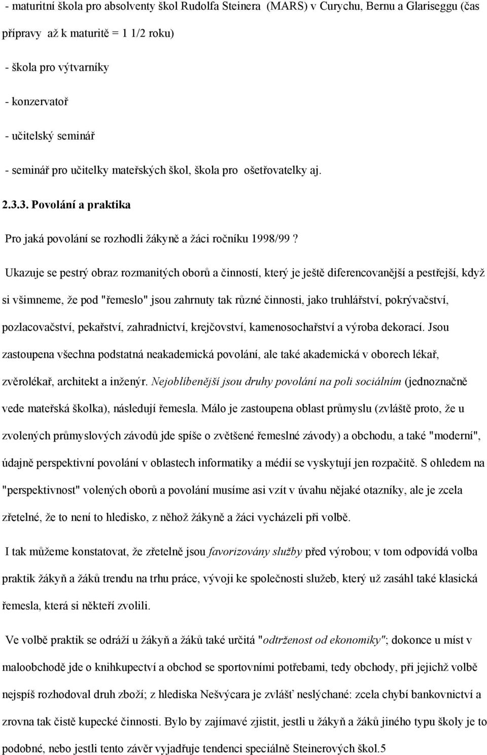 Ukazuje se pestrý obraz rozmanitých oborů a činností, který je ještě diferencovanější a pestřejší, kdyţ si všimneme, ţe pod "řemeslo" jsou zahrnuty tak různé činnosti, jako truhlářství, pokrývačství,