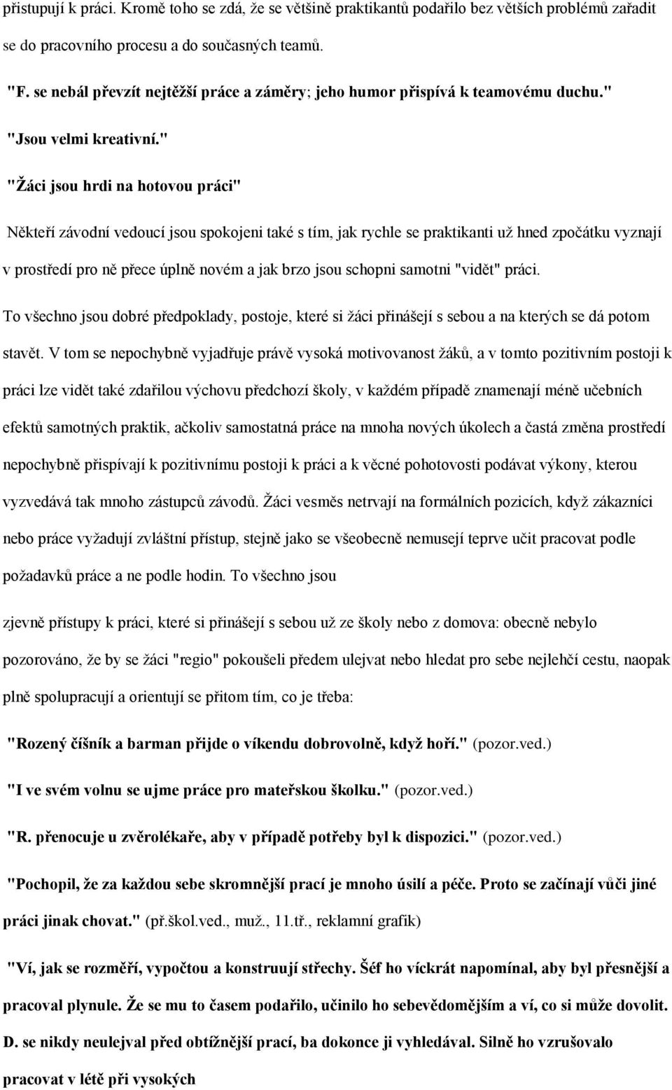 " "Ţáci jsou hrdi na hotovou práci" Někteří závodní vedoucí jsou spokojeni také s tím, jak rychle se praktikanti uţ hned zpočátku vyznají v prostředí pro ně přece úplně novém a jak brzo jsou schopni