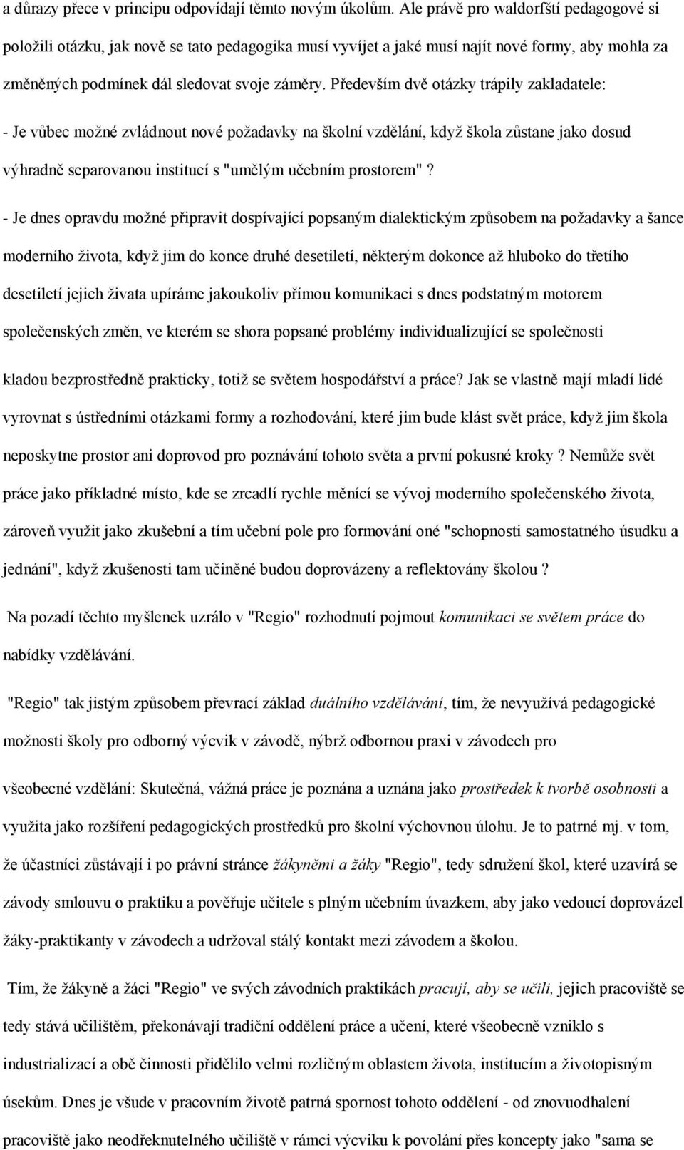 Především dvě otázky trápily zakladatele: - Je vůbec moţné zvládnout nové poţadavky na školní vzdělání, kdyţ škola zůstane jako dosud výhradně separovanou institucí s "umělým učebním prostorem"?