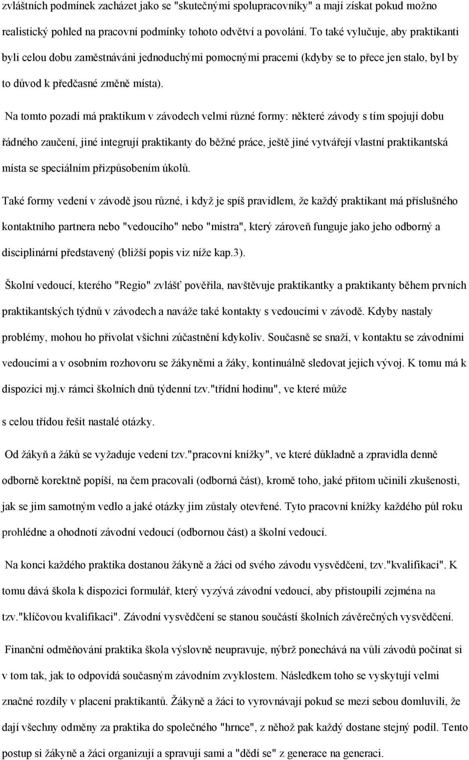 Na tomto pozadí má praktikum v závodech velmi různé formy: některé závody s tím spojují dobu řádného zaučení, jiné integrují praktikanty do běţné práce, ještě jiné vytvářejí vlastní praktikantská