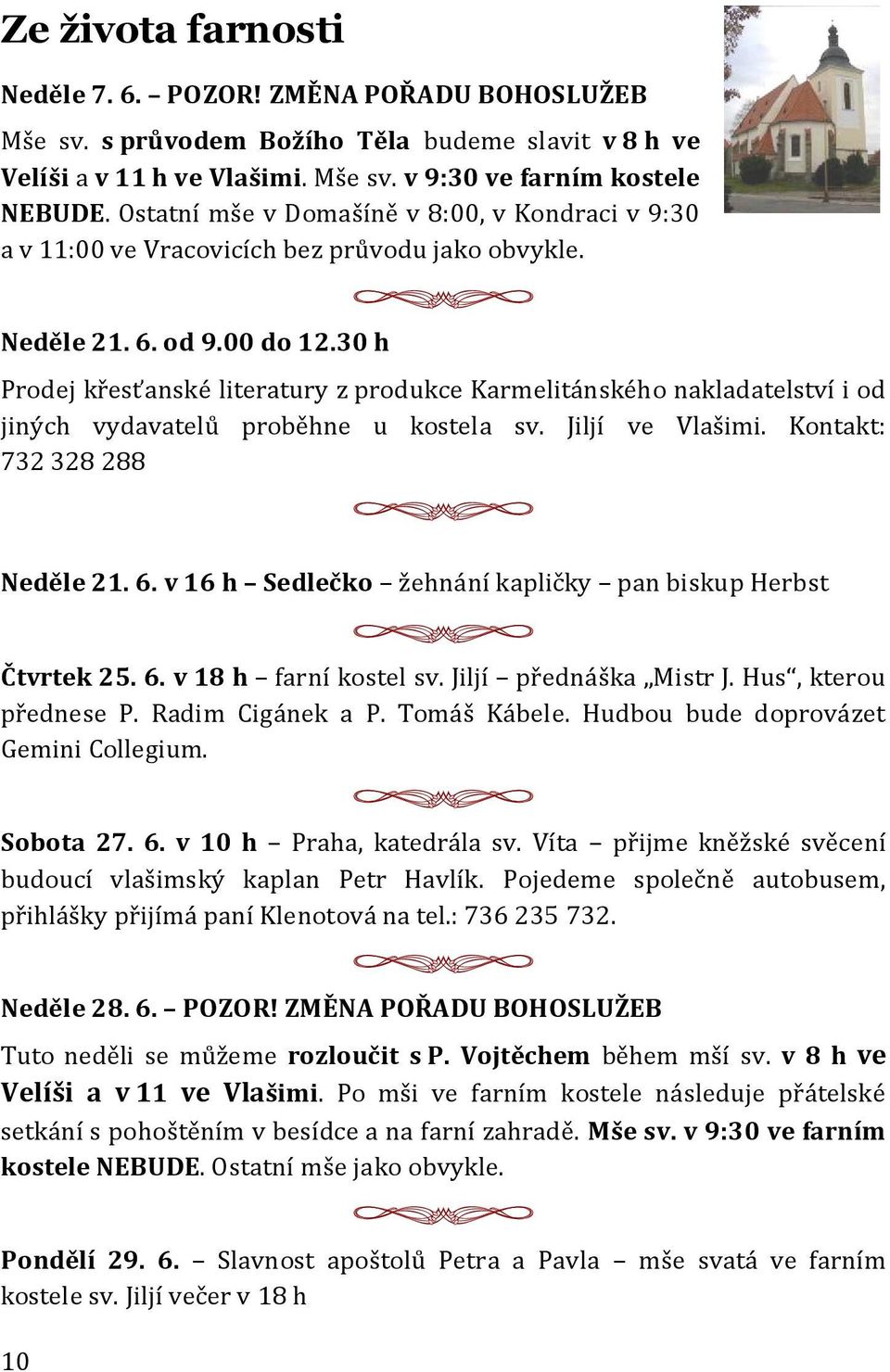 30 h Prodej křesťanské literatury z produkce Karmelitánského nakladatelství i od jiných vydavatelů proběhne u kostela sv. Jiljí ve Vlašimi. Kontakt: 732 328 288 Neděle 21. 6.