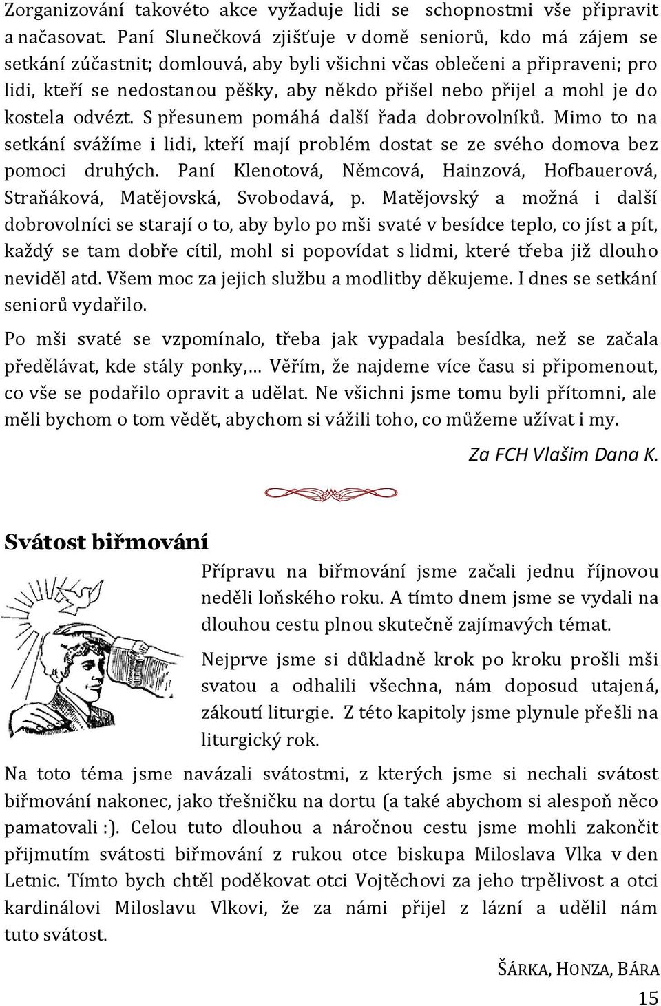 mohl je do kostela odvézt. S přesunem pomáhá další řada dobrovolníků. Mimo to na setkání svážíme i lidi, kteří mají problém dostat se ze svého domova bez pomoci druhých.