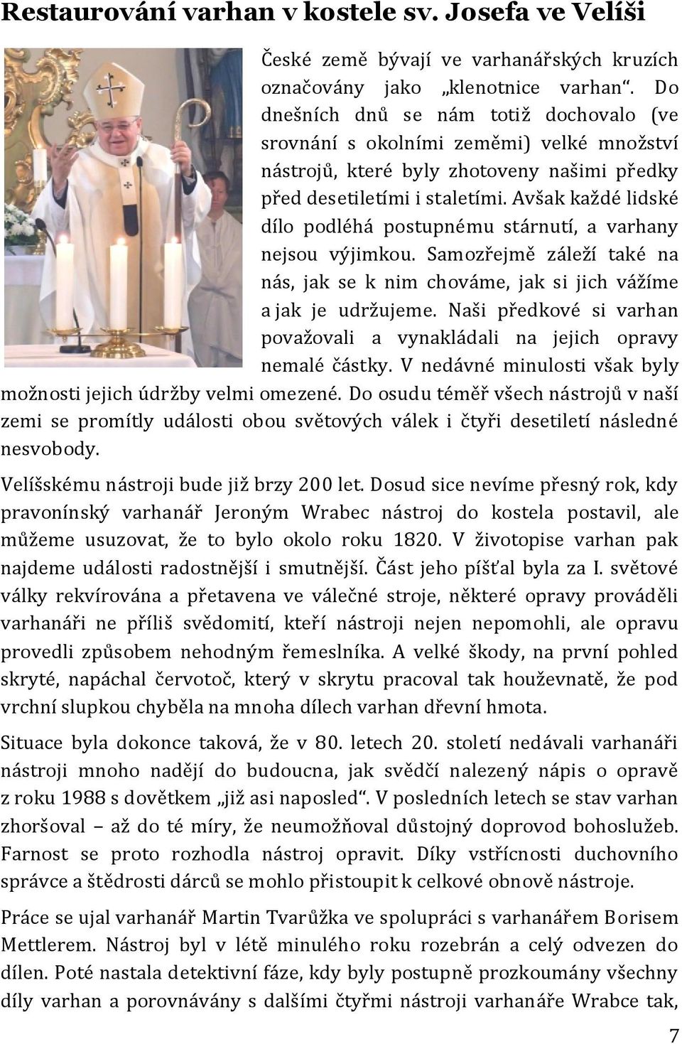 Avšak každé lidské dílo podléhá postupnému stárnutí, a varhany nejsou výjimkou. Samozřejmě záleží také na nás, jak se k nim chováme, jak si jich vážíme a jak je udržujeme.