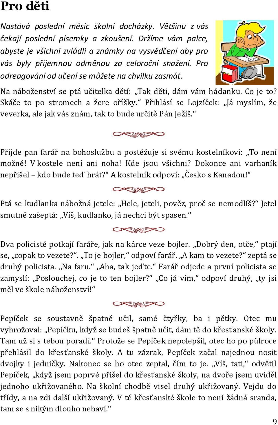 Na náboženství se ptá učitelka dětí: Tak děti, dám vám hádanku. Co je to? Skáče to po stromech a žere oříšky.