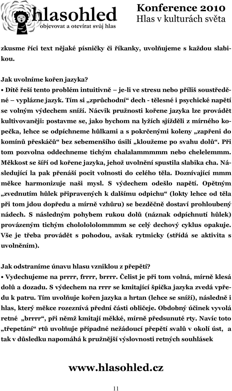 Nácvik pružnosti kořene jazyka lze provádět kultivovaněji: postavme se, jako bychom na lyžích sjížděli z mírného kopečka, lehce se odpíchneme hůlkami a s pokrčenými koleny zapřeni do komínů přeskáčů