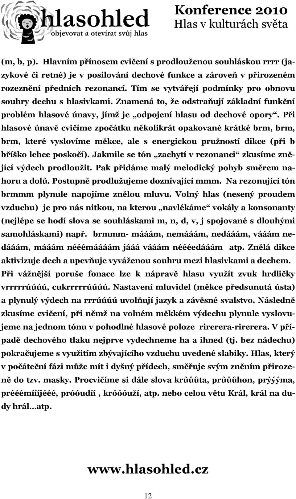 Při hlasové únavě cvičíme zpočátku několikrát opakované krátké brm, brm, brm, které vyslovíme měkce, ale s energickou pružností dikce (při b bříško lehce poskočí).