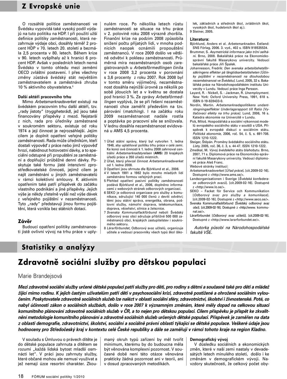 letech vyšplhaly až k hranici 6 procent HDP. Avšak v posledních letech nemá Švédsko v tomto ohledu mezi zeměmi OECD zvláštní postavení.