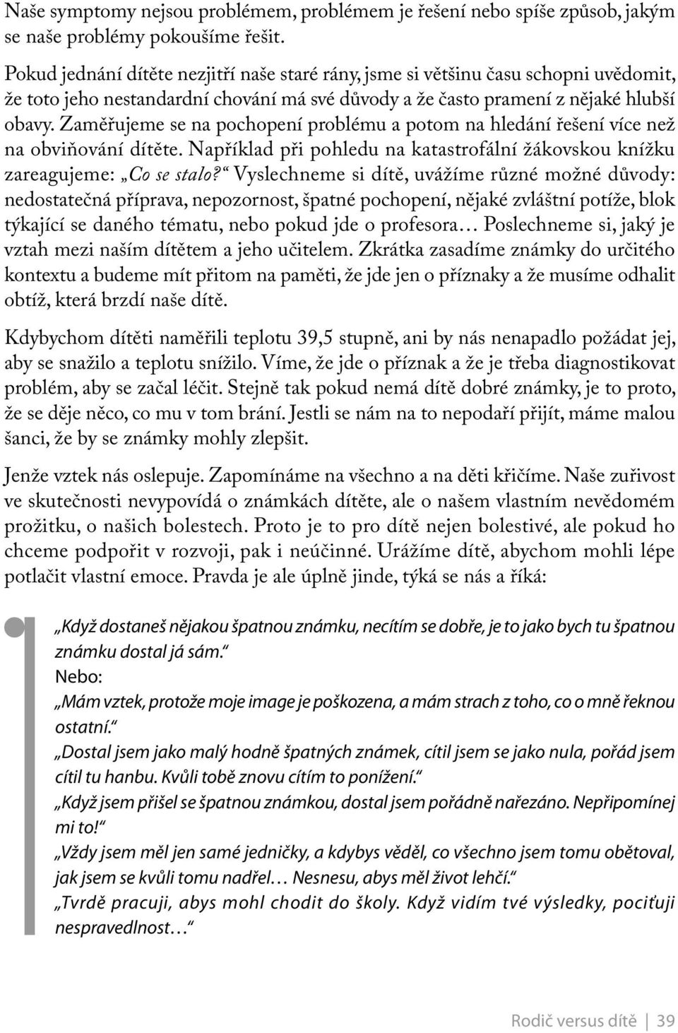 Zaměřujeme se na pochopení problému a potom na hledání řešení více než na obviňování dítěte. Například při pohledu na katastrofální žákovskou knížku zareagujeme: Co se stalo?