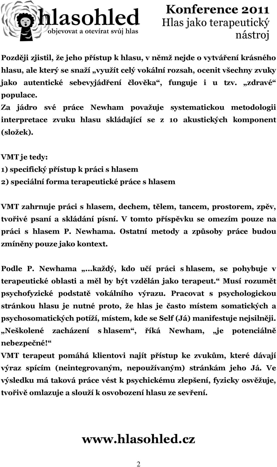 VMT je tedy: 1) specifický přístup k práci s hlasem 2) speciální forma terapeutické práce s hlasem VMT zahrnuje práci s hlasem, dechem, tělem, tancem, prostorem, zpěv, tvořivé psaní a skládání písní.