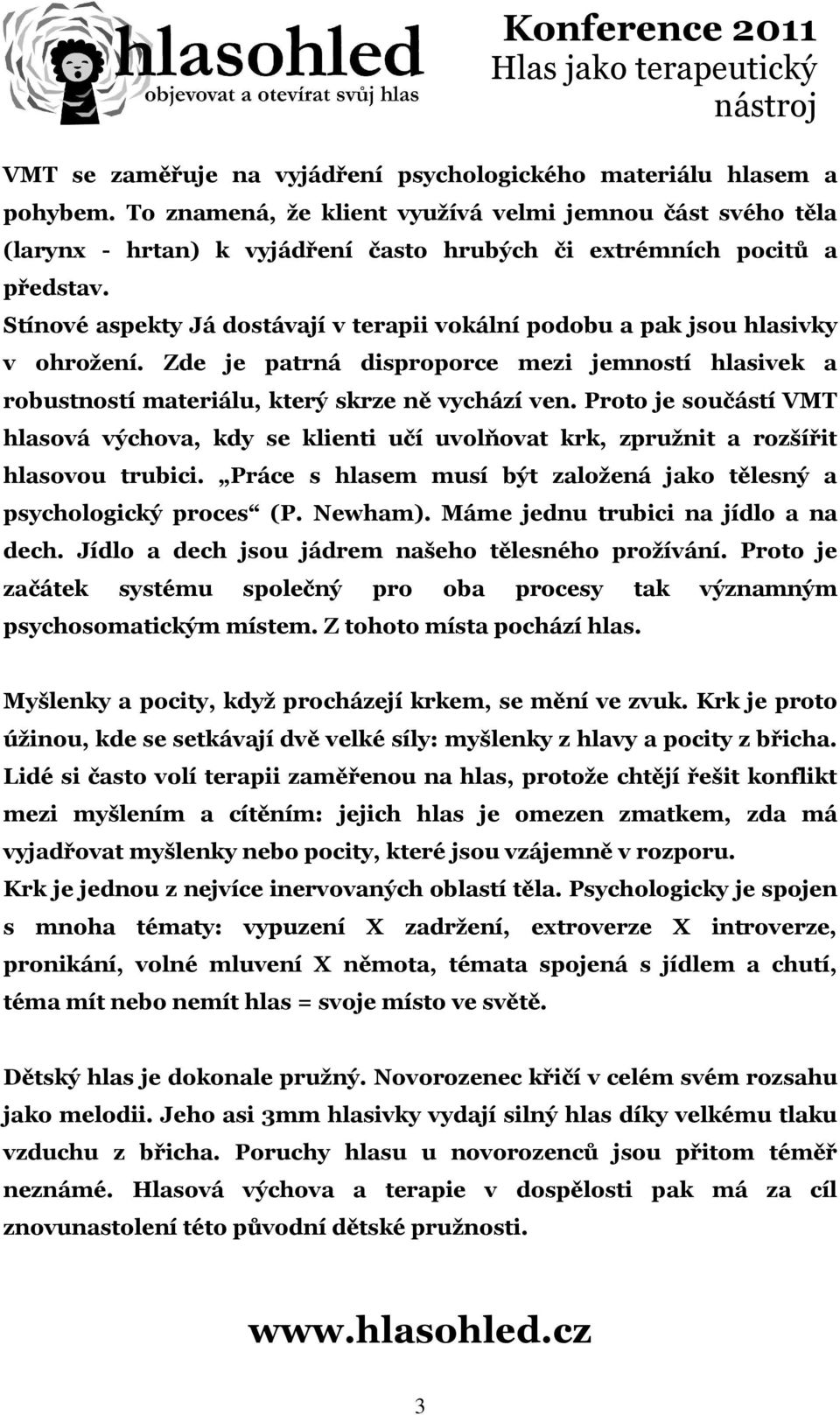 Stínové aspekty Já dostávají v terapii vokální podobu a pak jsou hlasivky v ohrožení. Zde je patrná disproporce mezi jemností hlasivek a robustností materiálu, který skrze ně vychází ven.