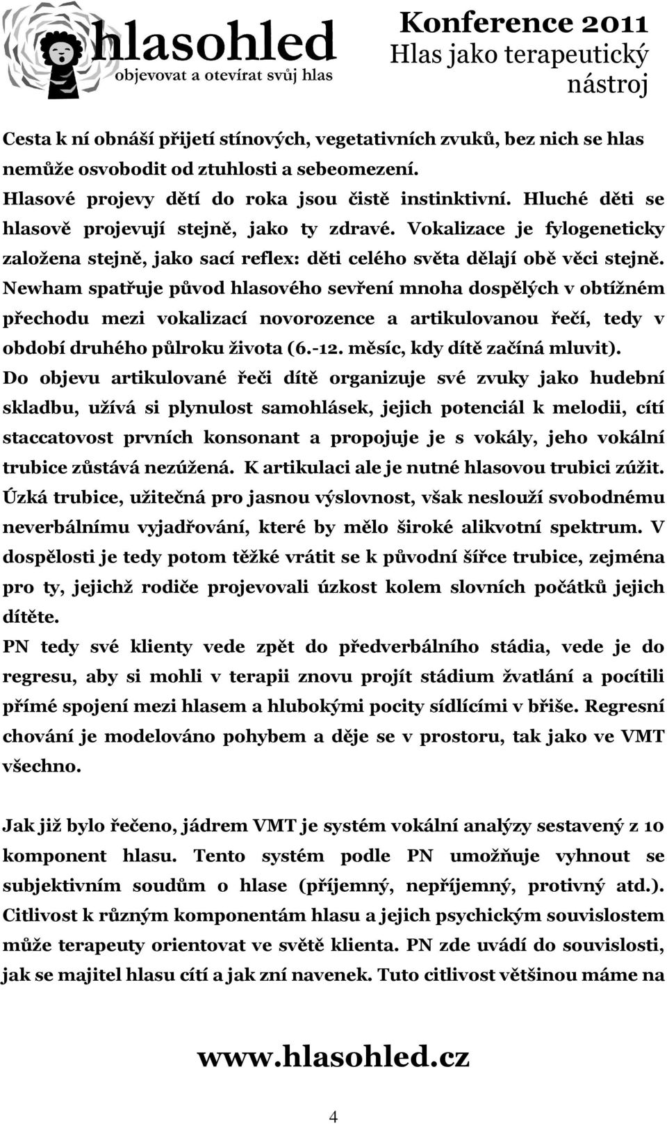 Newham spatřuje původ hlasového sevření mnoha dospělých v obtížném přechodu mezi vokalizací novorozence a artikulovanou řečí, tedy v období druhého půlroku života (6.-12.