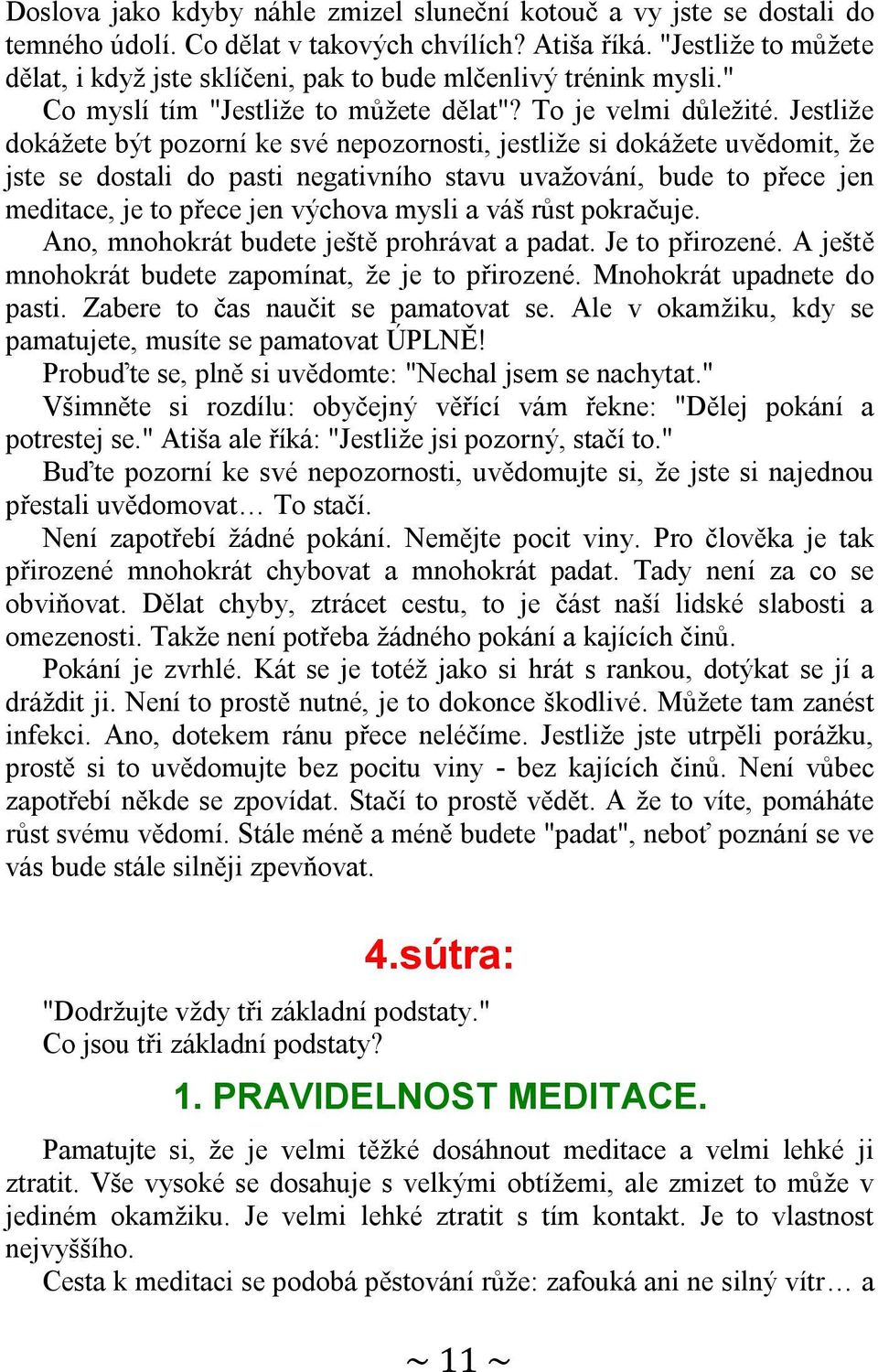 Jestliže dokážete být pozorní ke své nepozornosti, jestliže si dokážete uvědomit, že jste se dostali do pasti negativního stavu uvažování, bude to přece jen meditace, je to přece jen výchova mysli a