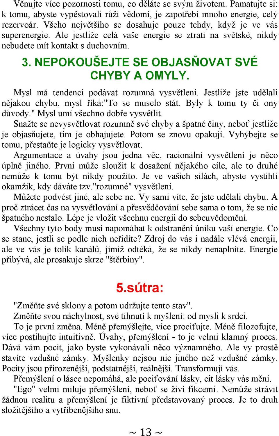 NEPOKOUŠEJTE SE OBJASŇOVAT SVÉ CHYBY A OMYLY. Mysl má tendenci podávat rozumná vysvětlení. Jestliže jste udělali nějakou chybu, mysl říká:"to se muselo stát. Byly k tomu ty či ony důvody.