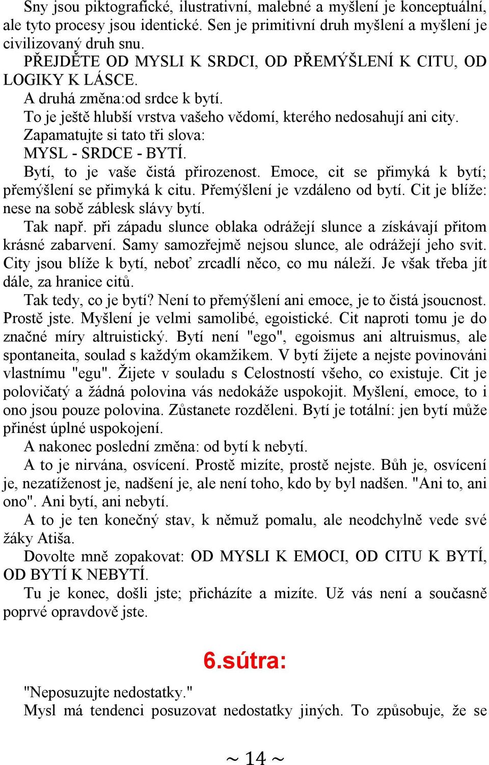 Zapamatujte si tato tři slova: MYSL - SRDCE - BYTÍ. Bytí, to je vaše čistá přirozenost. Emoce, cit se přimyká k bytí; přemýšlení se přimyká k citu. Přemýšlení je vzdáleno od bytí.