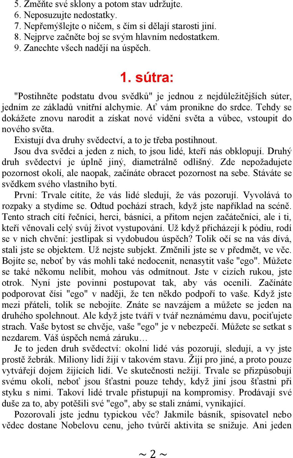 Tehdy se dokážete znovu narodit a získat nové vidění světa a vůbec, vstoupit do nového světa. Existují dva druhy svědectví, a to je třeba postihnout.