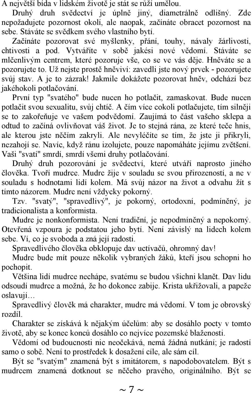 Stáváte se mlčenlivým centrem, které pozoruje vše, co se ve vás děje. Hněváte se a pozorujete to. Už nejste prostě hněviví: zavedli jste nový prvek - pozorujete svůj stav. A je to zázrak!