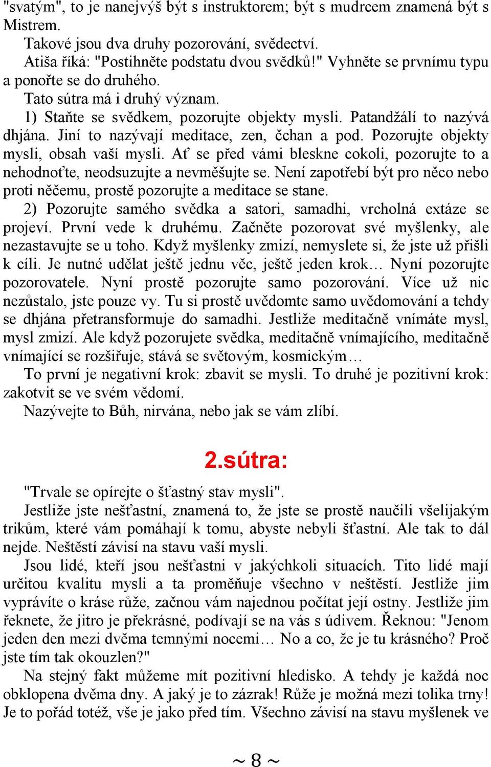 Jiní to nazývají meditace, zen, čchan a pod. Pozorujte objekty mysli, obsah vaší mysli. Ať se před vámi bleskne cokoli, pozorujte to a nehodnoťte, neodsuzujte a nevměšujte se.