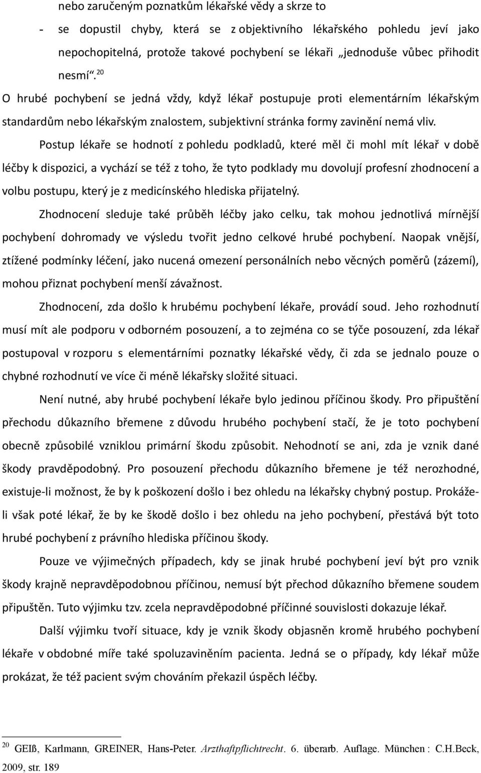 Postup lékaře se hodnotí z pohledu podkladů, které měl či mohl mít lékař v době léčby k dispozici, a vychází se též z toho, že tyto podklady mu dovolují profesní zhodnocení a volbu postupu, který je