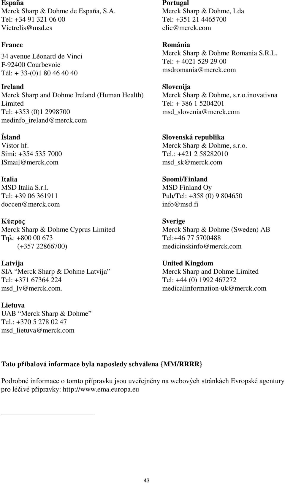 com Ísland Vistor hf. Sími: +354 535 7000 ISmail@merck.com Ιtalia MSD Italia S.r.l. Tel: +39 06 361911 doccen@merck.