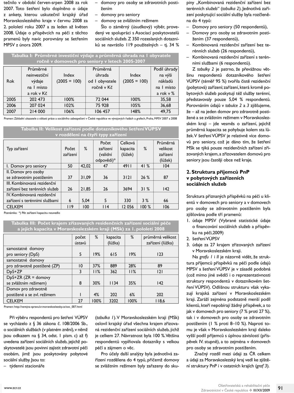 Při výběru respondentů pro šetření VÚPSV se vycházelo z 36 zákona č. 108/2006 Sb., o sociálních službách (v platném znění), v němž jsou odkazem na 34, odst. 1 písm.