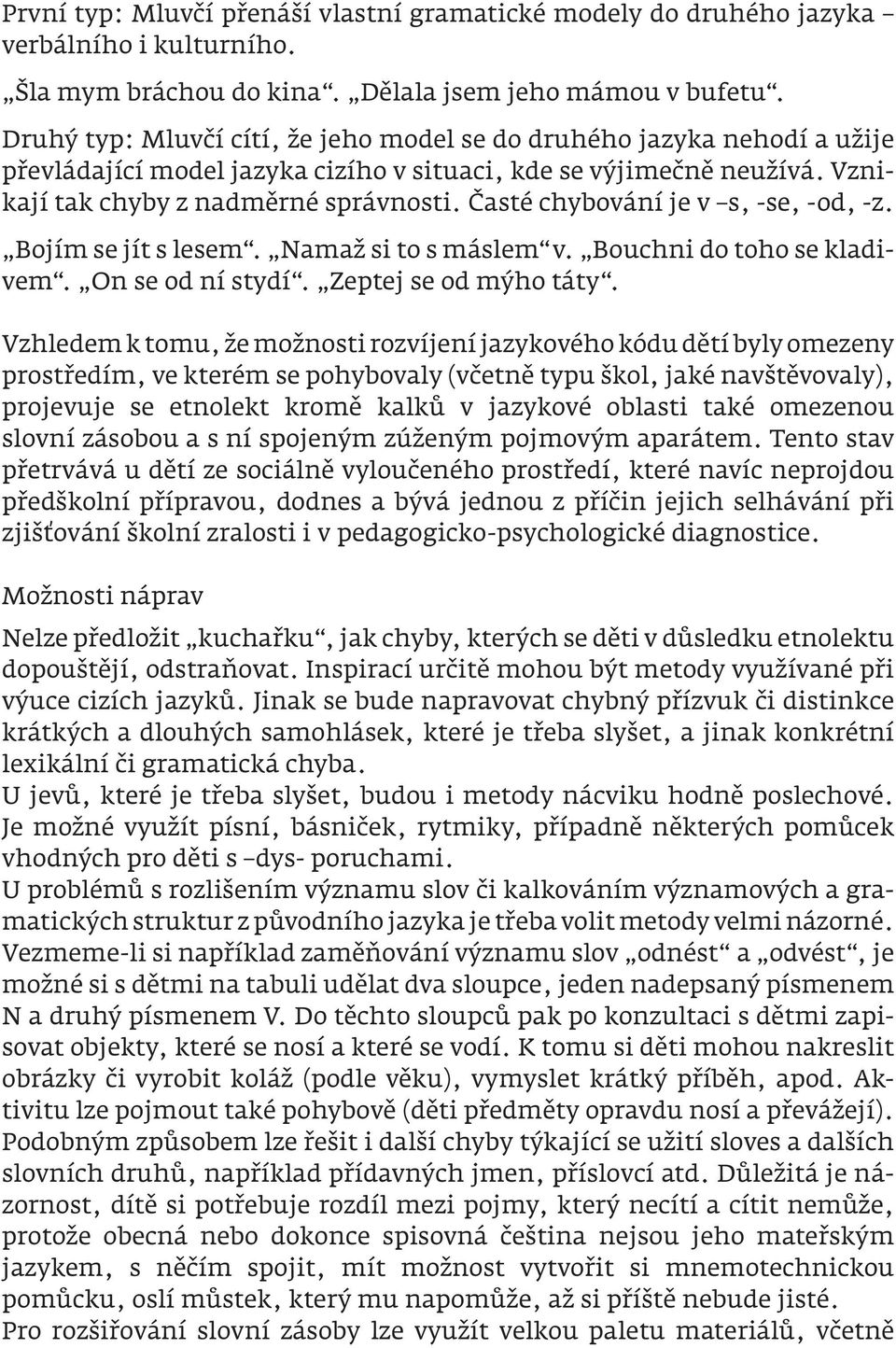 Časté chybování je v s, -se, -od, -z. Bojím se jít s lesem. Namaž si to s máslem v. Bouchni do toho se kladivem. On se od ní stydí. Zeptej se od mýho táty.