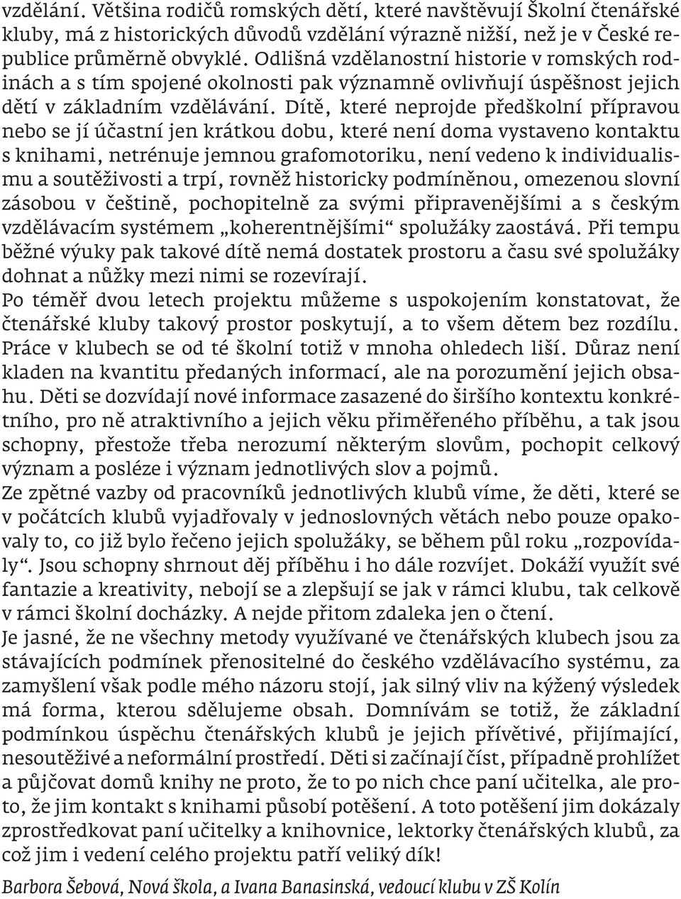 Dítě, které neprojde předškolní přípravou nebo se jí účastní jen krátkou dobu, které není doma vystaveno kontaktu s knihami, netrénuje jemnou grafomotoriku, není vedeno k individualismu a