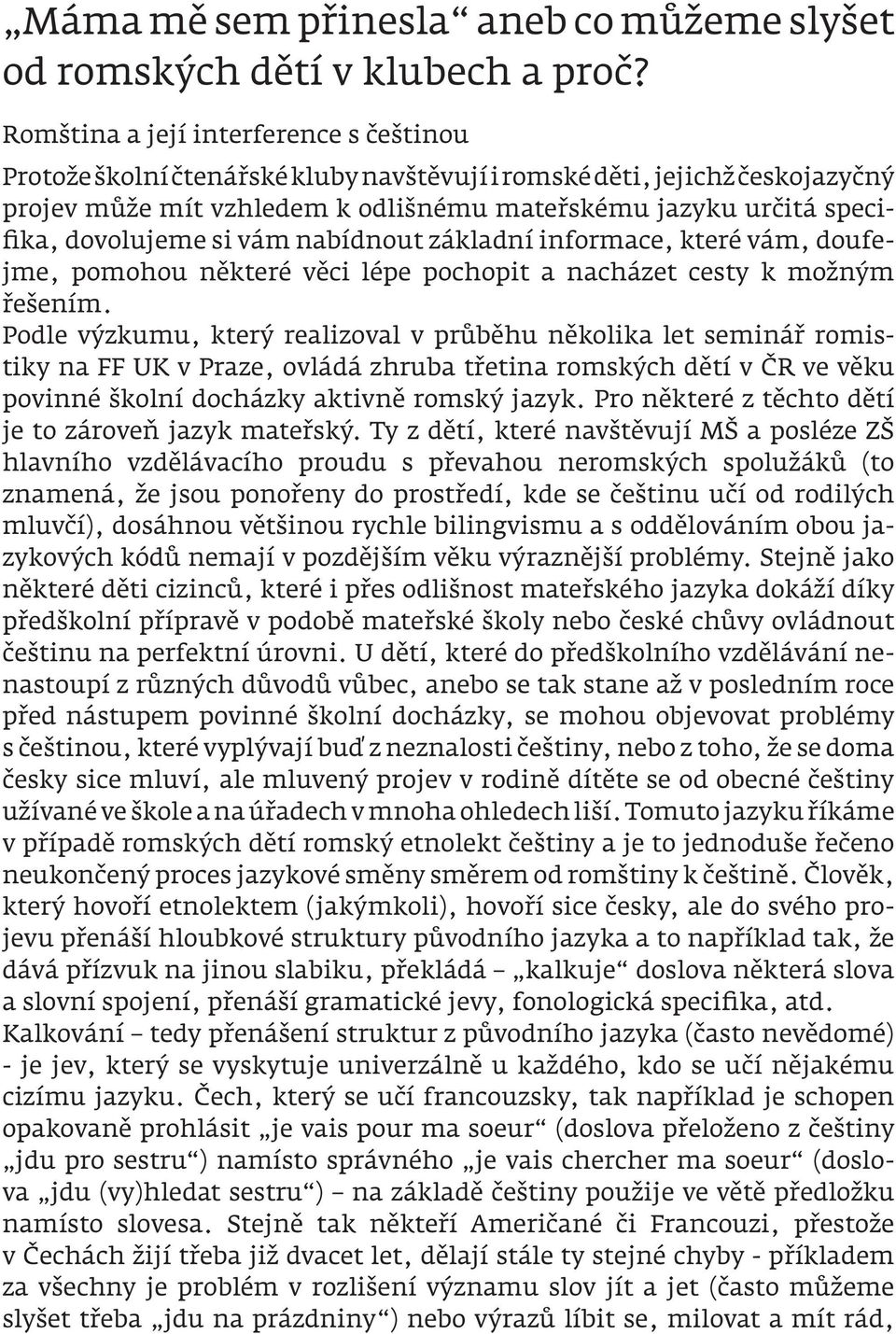 dovolujeme si vám nabídnout základní informace, které vám, doufejme, pomohou některé věci lépe pochopit a nacházet cesty k možným řešením.