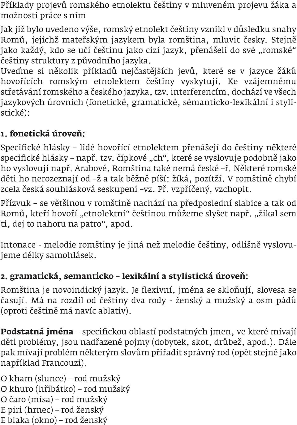 Uveďme si několik příkladů nejčastějších jevů, které se v jazyce žáků hovořících romským etnolektem češtiny vyskytují. Ke vzájemnému střetávání romského a českého jazyka, tzv.