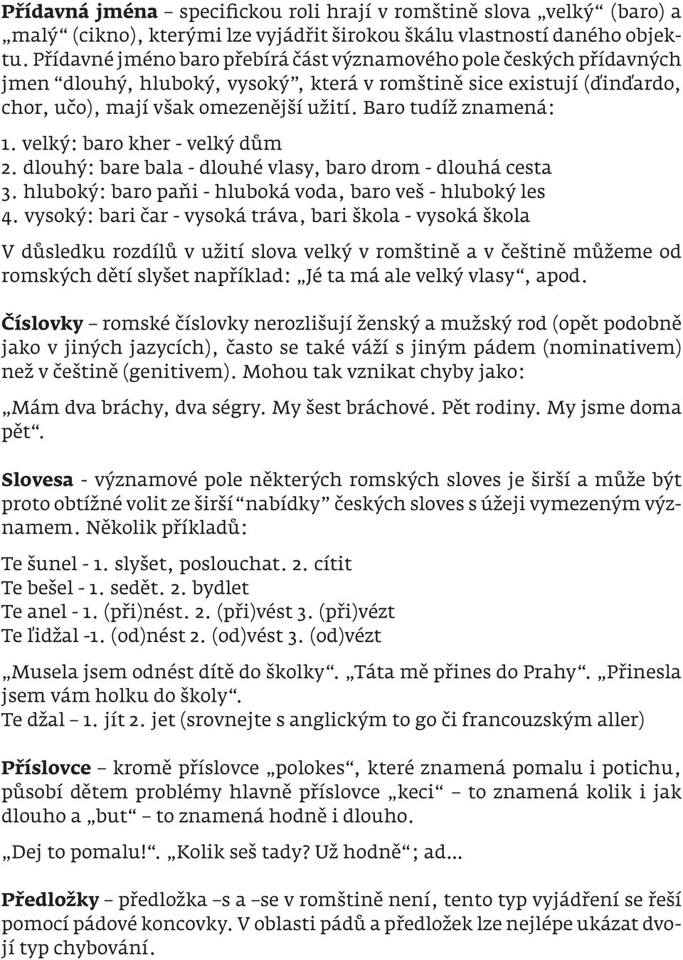 Baro tudíž znamená: 1. velký: baro kher - velký dům 2. dlouhý: bare bala - dlouhé vlasy, baro drom - dlouhá cesta 3. hluboký: baro paňi - hluboká voda, baro veš - hluboký les 4.