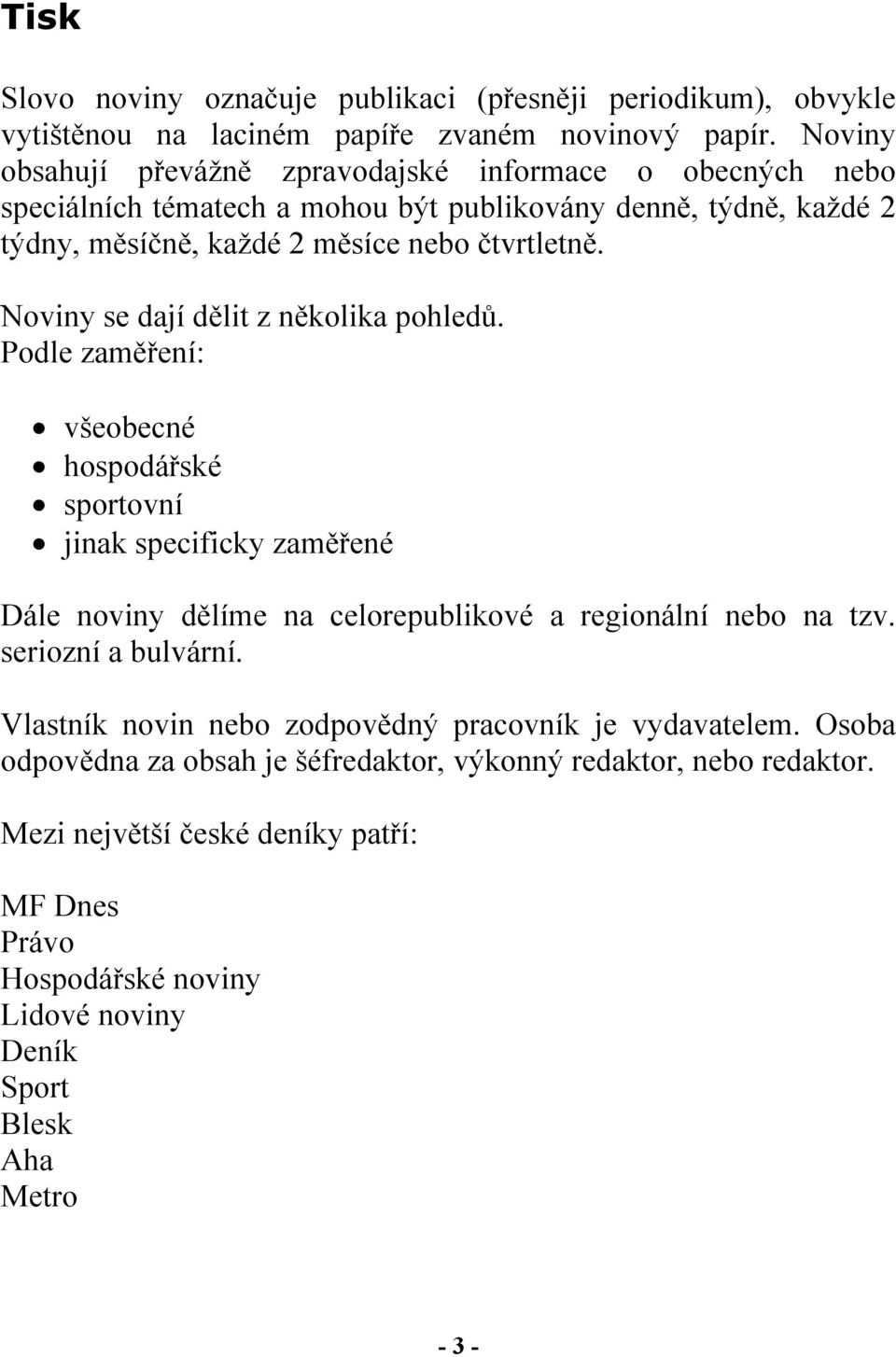 Noviny se dají dělit z několika pohledů. Podle zaměření: všeobecné hospodářské sportovní jinak specificky zaměřené Dále noviny dělíme na celorepublikové a regionální nebo na tzv.