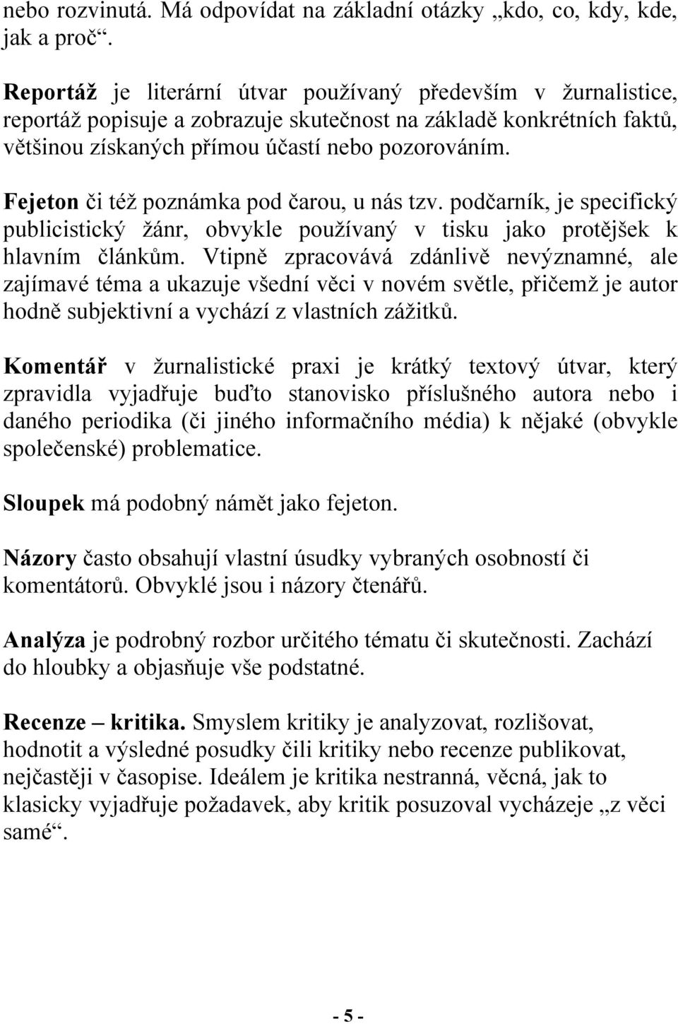 Fejeton či též poznámka pod čarou, u nás tzv. podčarník, je specifický publicistický žánr, obvykle používaný v tisku jako protějšek k hlavním článkům.