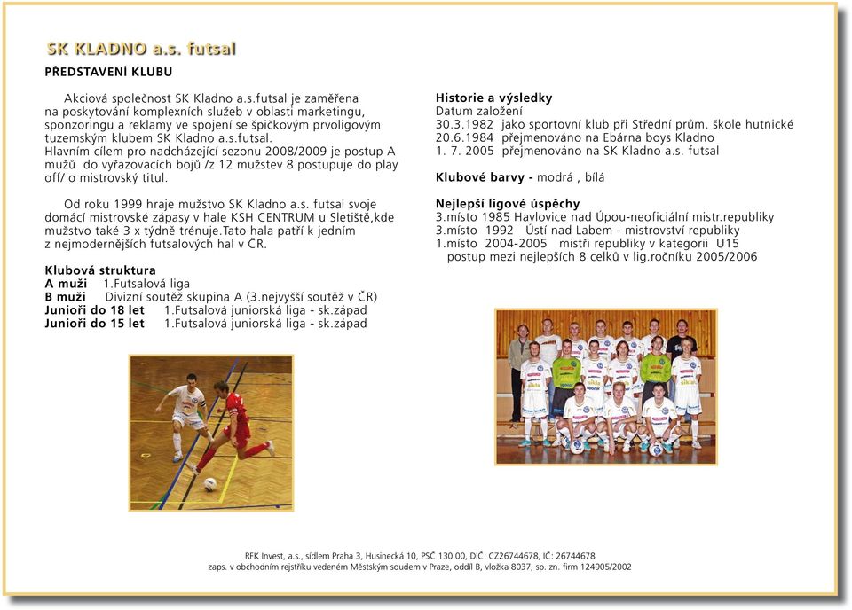 tato hala patří k jedním z nejmodernějších futsalových hal v ČR. Klubová struktura A muži 1.Futsalová liga B muži Divizní soutěž skupina A (3.nejvyšší soutěž v ČR) Junioři do 18 let 1.