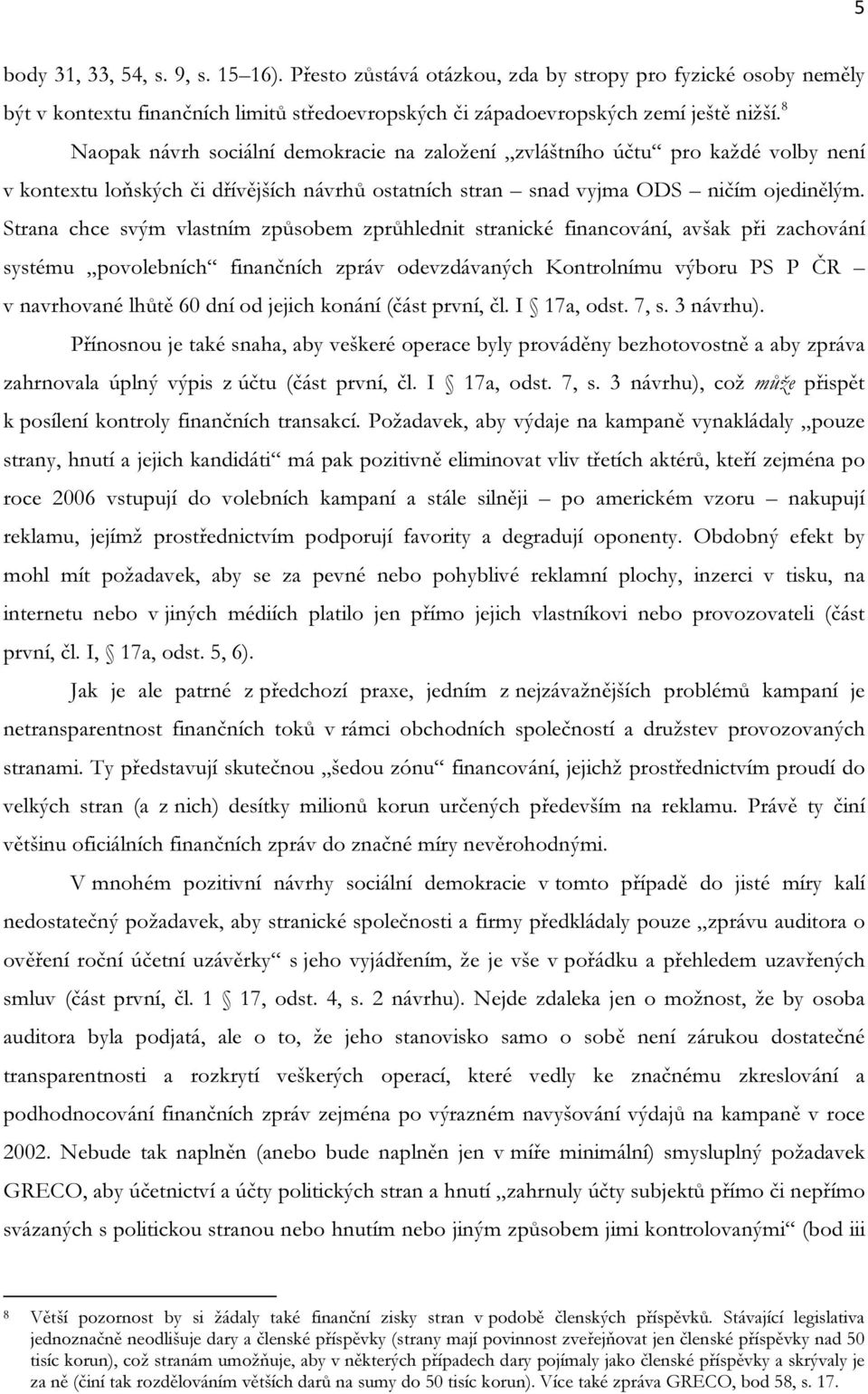 Strana chce svým vlastním způsobem zprůhlednit stranické financování, avšak při zachování systému povolebních finančních zpráv odevzdávaných Kontrolnímu výboru PS P ČR v navrhované lhůtě 60 dní od