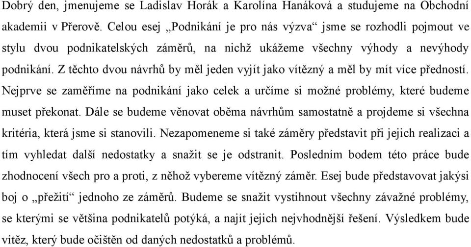 Z těchto dvou návrhů by měl jeden vyjít jako vítězný a měl by mít více předností. Nejprve se zaměříme na podnikání jako celek a určíme si možné problémy, které budeme muset překonat.